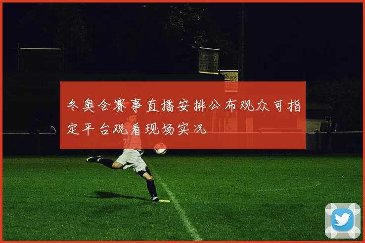 冬奥会赛事直播安排公布观众可指定平台观看现场实况