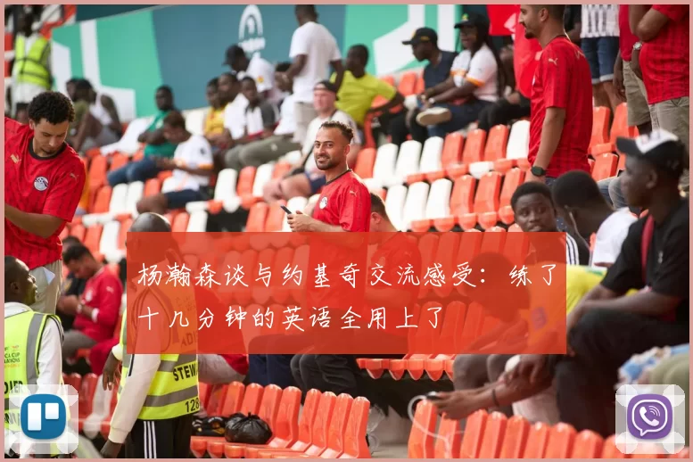 杨瀚森谈与约基奇交流感受:练了十几分钟的英语全用上了