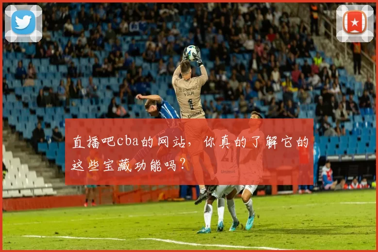 直播吧cba的网站，你真的了解它的这些宝藏功能吗？