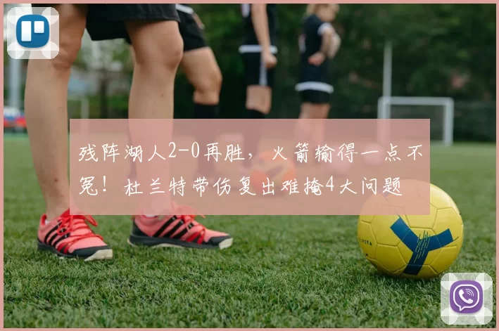 残阵湖人2-0再胜，火箭输得一点不冤！杜兰特带伤复出难掩4大问题