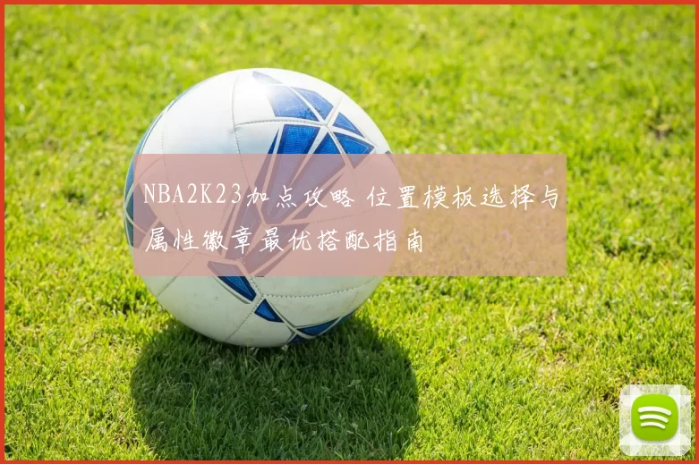 NBA2K23加点攻略 位置模板选择与属性徽章最优搭配指南