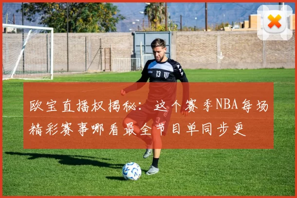 欧宝直播权揭秘：这个赛季NBA每场精彩赛事哪看最全节目单同步更