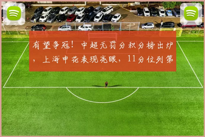 有望争冠！中超无罚分积分榜出炉，上海申花表现亮眼，11分位列第2_米内罗_本赛季_球迷