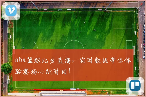 nba篮球比分直播，实时数据带你体验赛场心跳时刻！