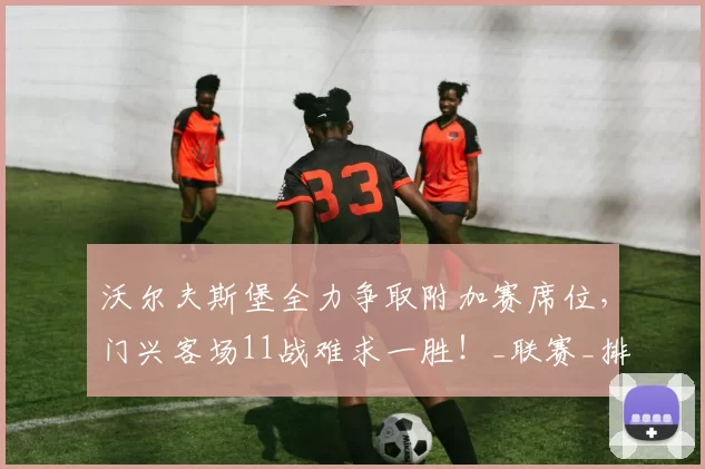 沃尔夫斯堡全力争取附加赛席位，门兴客场11战难求一胜！_联赛_排名_主场