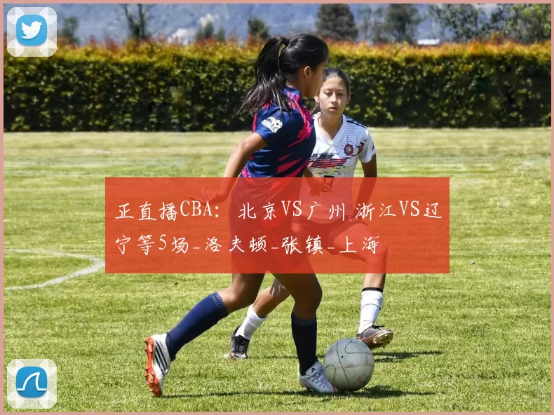 正直播CBA：北京VS广州 浙江VS辽宁等5场_洛夫顿_张镇_上海
