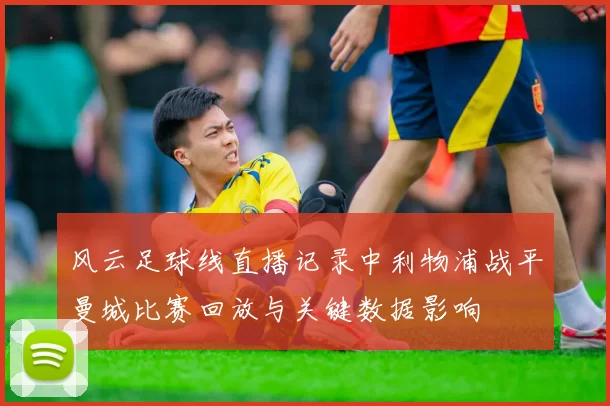 风云足球线直播记录中利物浦战平曼城比赛回放与关键数据影响