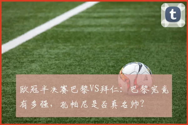欧冠半决赛巴黎VS拜仁：巴黎究竟有多强，孔帕尼是否真名帅？