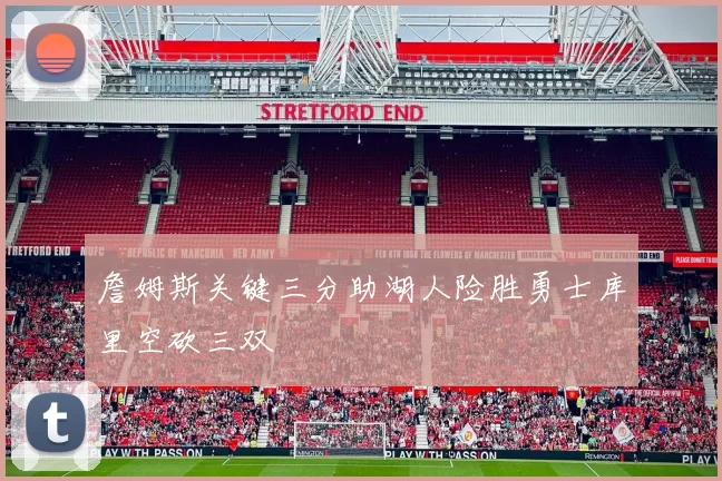 詹姆斯关键三分助湖人险胜勇士库里空砍三双