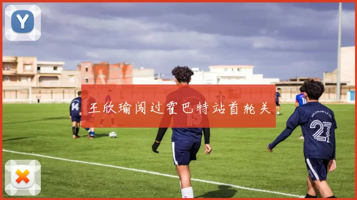 王欣瑜闯过霍巴特站首轮关