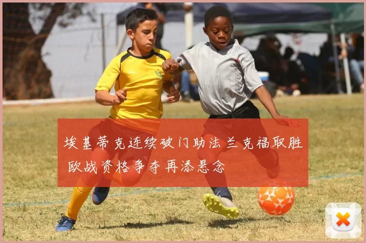 埃基蒂克连续破门助法兰克福取胜 欧战资格争夺再添悬念