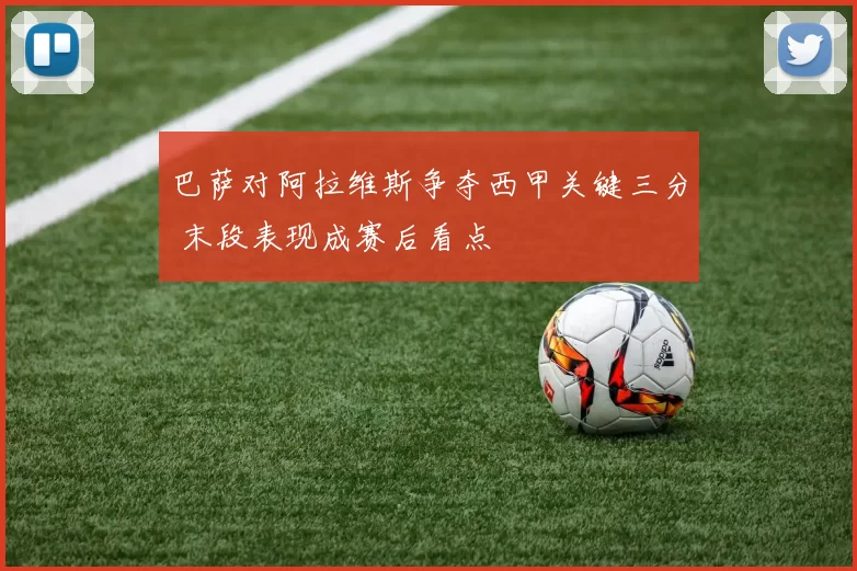 巴萨对阿拉维斯争夺西甲关键三分 末段表现成赛后看点