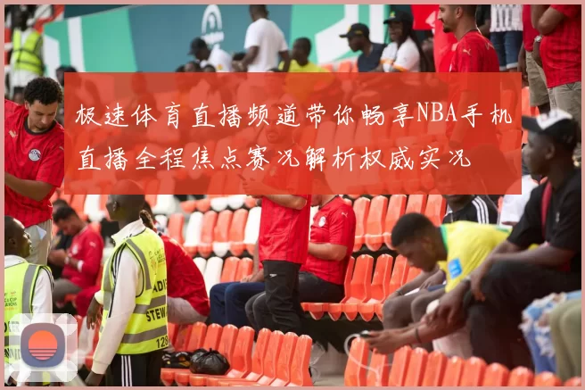 极速体育直播频道带你畅享NBA手机直播全程焦点赛况解析权威实况