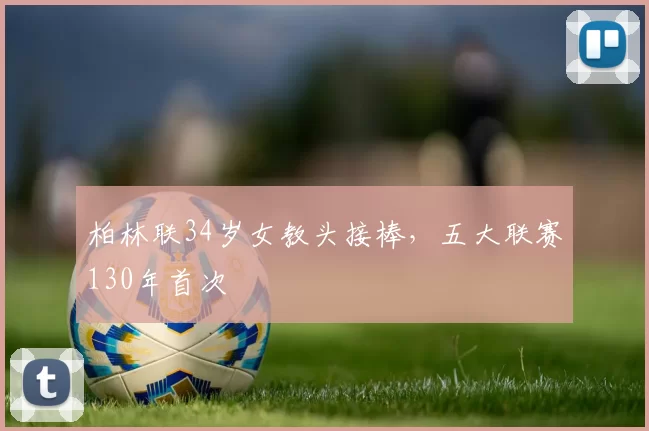 柏林联34岁女教头接棒，五大联赛130年首次