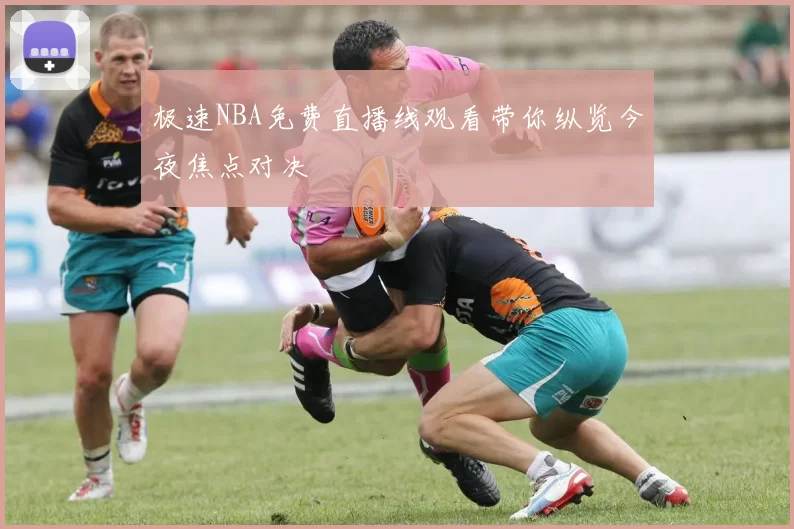 极速NBA免费直播线观看带你纵览今夜焦点对决