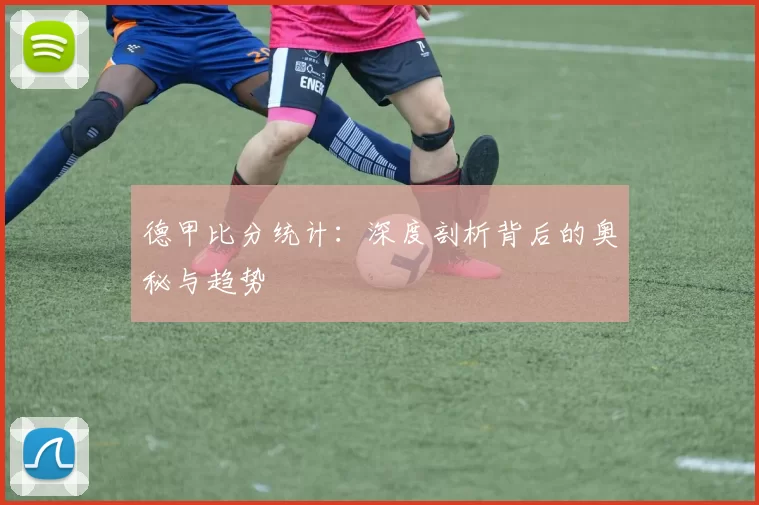 德甲比分统计：深度剖析背后的奥秘与趋势