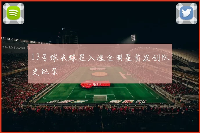 13号球衣球星入选全明星首发创队史纪录