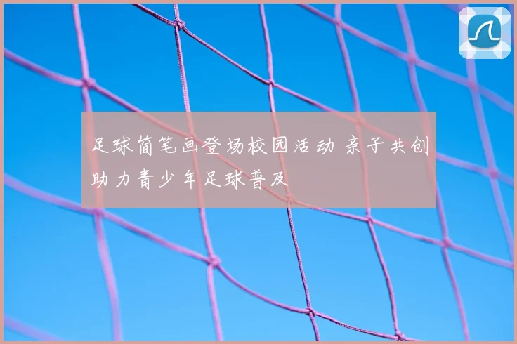 足球简笔画登场校园活动 亲子共创助力青少年足球普及