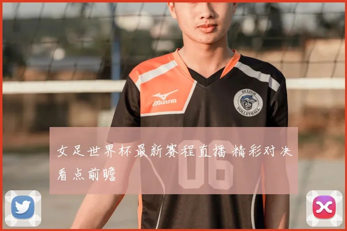 女足世界杯最新赛程直播 精彩对决看点前瞻