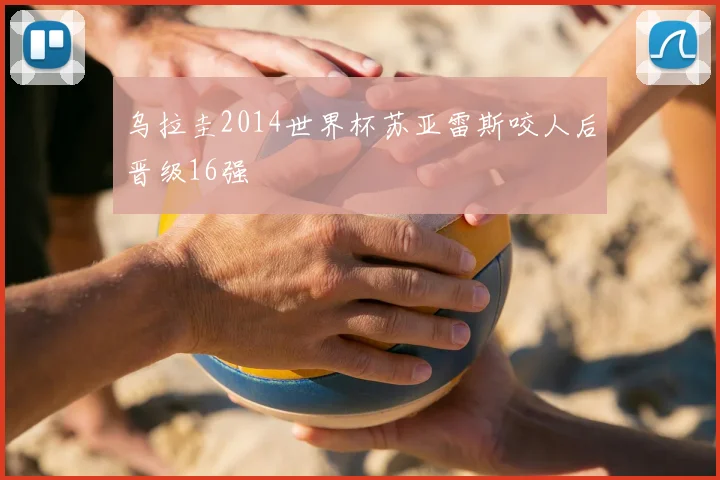 乌拉圭2014世界杯苏亚雷斯咬人后晋级16强