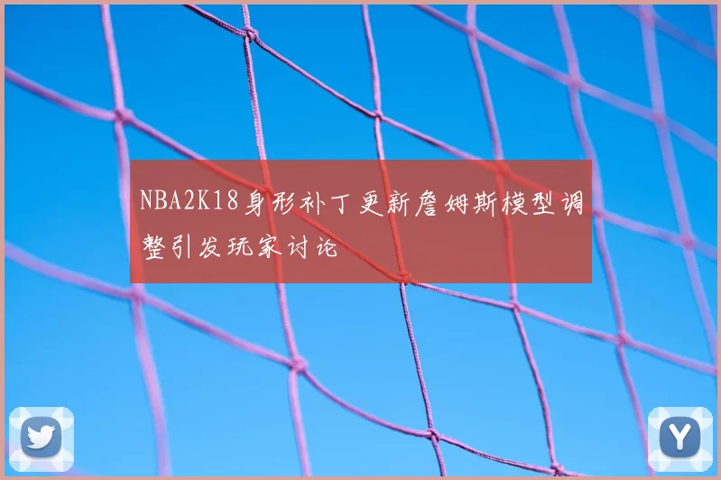 NBA2K18身形补丁更新詹姆斯模型调整引发玩家讨论