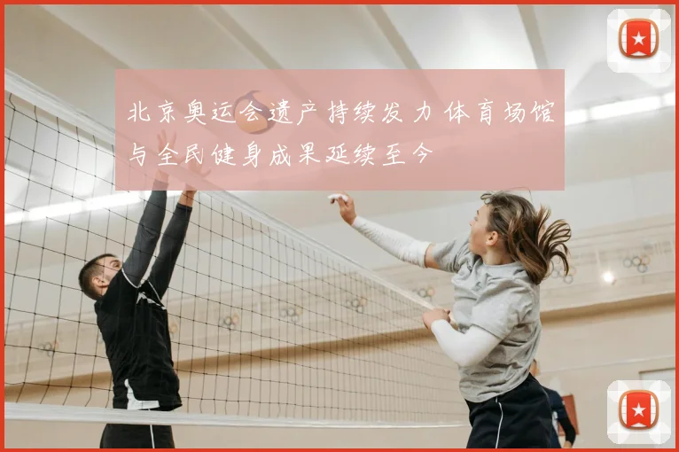 北京奥运会遗产持续发力 体育场馆与全民健身成果延续至今