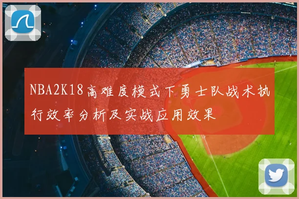 NBA2K18高难度模式下勇士队战术执行效率分析及实战应用效果