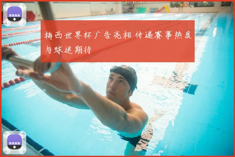 梅西世界杯广告亮相 传递赛事热度与球迷期待