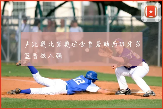 卢比奥北京奥运会首秀助西班牙男篮晋级八强